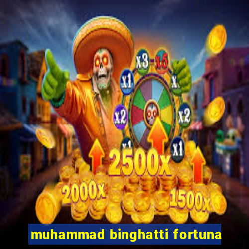 muhammad binghatti fortuna